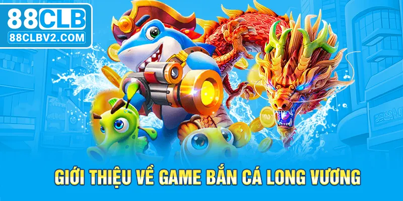 Giới thiệu về game bắn cá Long Vương