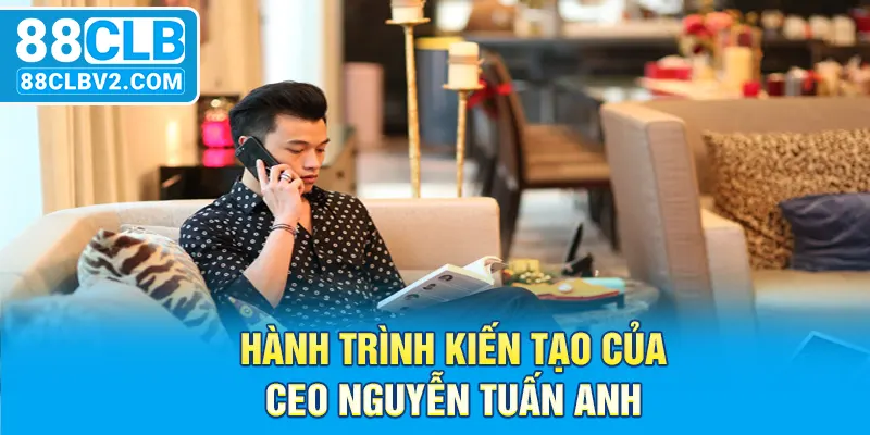 Hành trình kiến tạo của CEO Nguyễn Tuấn Anh