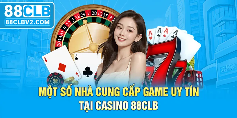 Một số nhà cung cấp game uy tín tại casino 88CLB