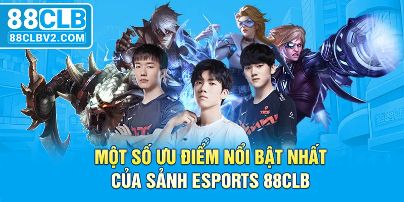 Một số ưu điểm nổi bật nhất của sảnh Esports 88CLB