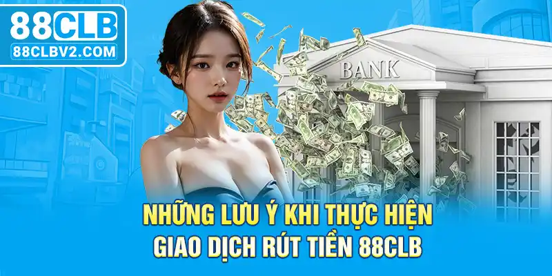 Những lưu ý khi thực hiện giao dịch rút tiền 88CLB