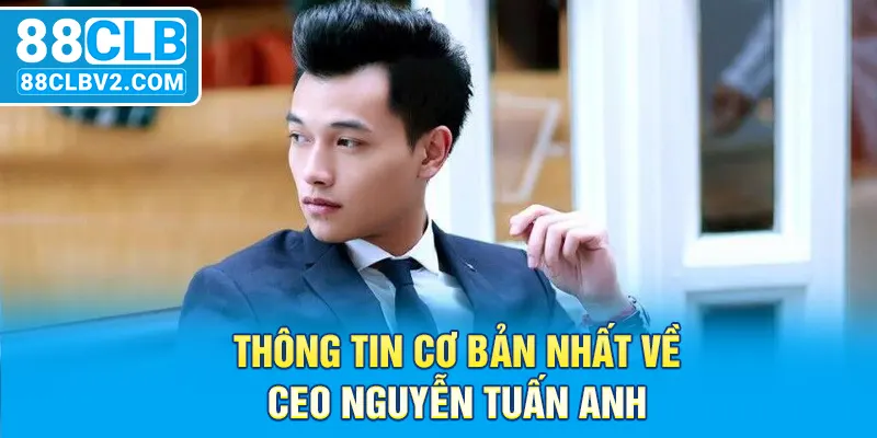 Thông tin cơ bản nhất về CEO Nguyễn Tuấn Anh