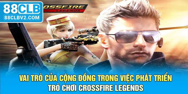 Vai trò của cộng đồng trong việc phát triển trò chơi Crossfire Legends